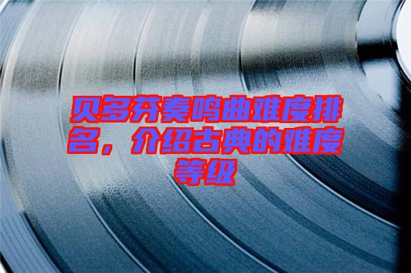 貝多芬奏鳴曲難度排名，介紹古典的難度等級(jí)