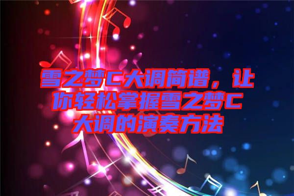雪之夢C大調(diào)簡譜，讓你輕松掌握雪之夢C大調(diào)的演奏方法