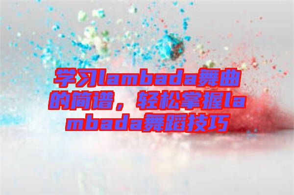學習lambada舞曲的簡譜，輕松掌握lambada舞蹈技巧