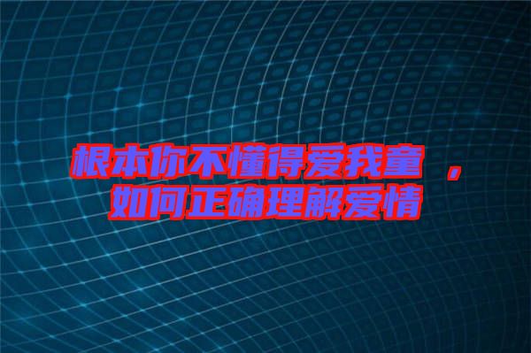 根本你不懂得愛我童珺，如何正確理解愛情