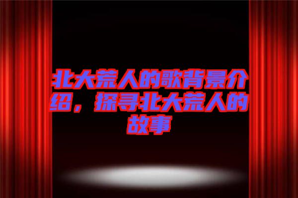 北大荒人的歌背景介紹，探尋北大荒人的故事