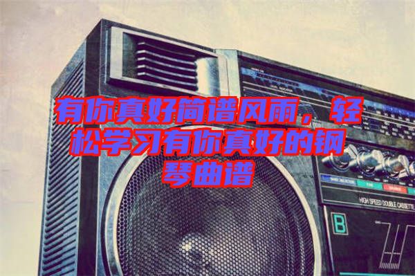 有你真好簡(jiǎn)譜風(fēng)雨，輕松學(xué)習(xí)有你真好的鋼琴曲譜