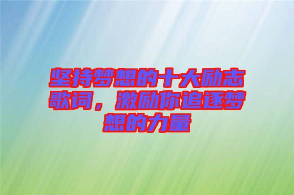 堅持夢想的十大勵志歌詞，激勵你追逐夢想的力量