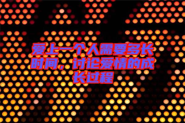 愛(ài)上一個(gè)人需要多長(zhǎng)時(shí)間，討論愛(ài)情的成長(zhǎng)過(guò)程