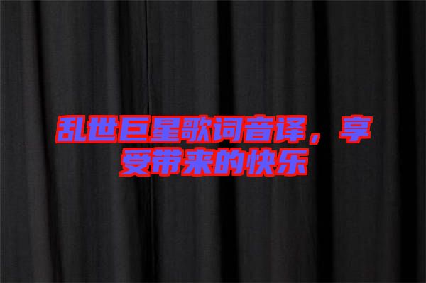 亂世巨星歌詞音譯，享受帶來(lái)的快樂(lè)