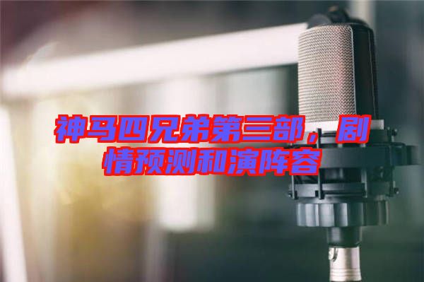 神馬四兄弟第三部，劇情預(yù)測(cè)和演陣容