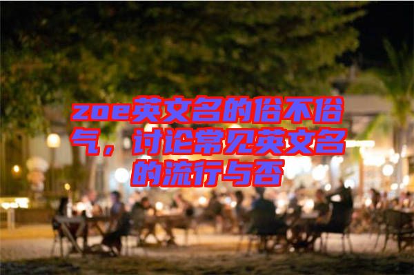 zoe英文名的俗不俗氣，討論常見英文名的流行與否