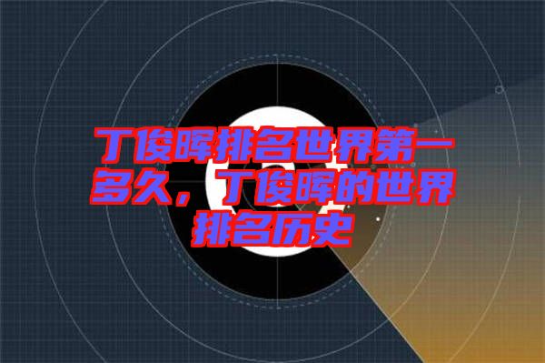丁俊暉排名世界第一多久，丁俊暉的世界排名歷史