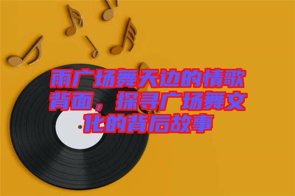 雨廣場舞天邊的情歌背面，探尋廣場舞文化的背后故事