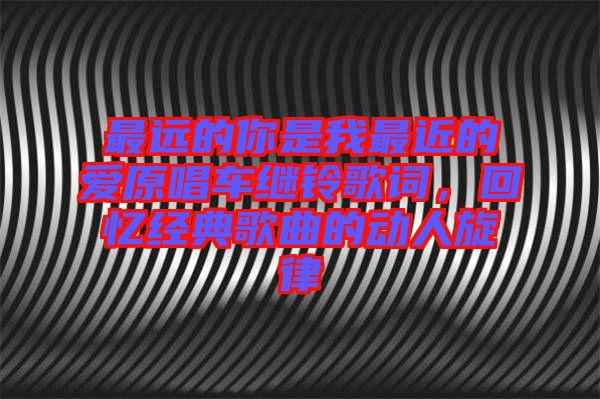 最遠的你是我最近的愛原唱車繼鈴歌詞，回憶經典歌曲的動人旋律