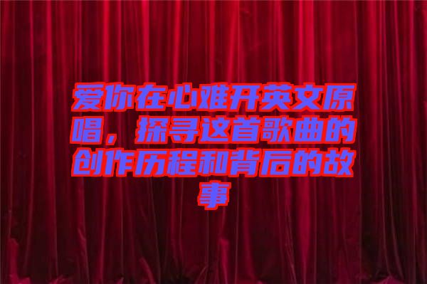愛你在心難開英文原唱，探尋這首歌曲的創(chuàng)作歷程和背后的故事