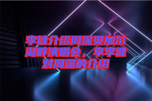 李健介紹周深貝加爾湖畔演唱會(huì)，享李健對(duì)周深的介紹