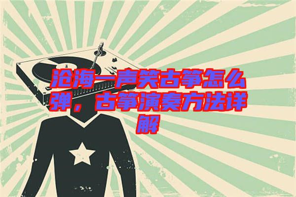 滄海一聲笑古箏怎么彈，古箏演奏方法詳解
