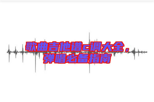 歌曲吉他譜c調(diào)大全，彈唱必備指南