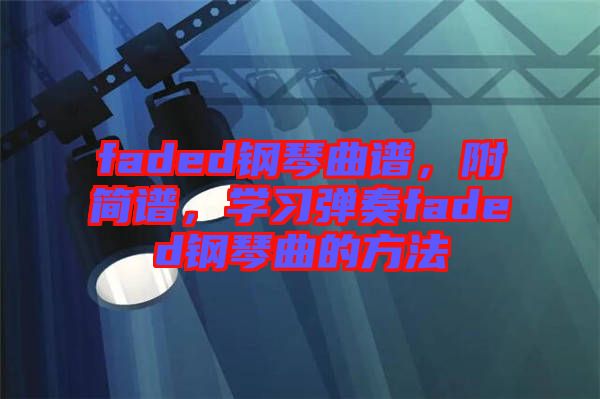 faded鋼琴曲譜，附簡(jiǎn)譜，學(xué)習(xí)彈奏faded鋼琴曲的方法