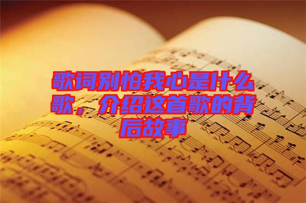 歌詞別怕我心是什么歌，介紹這首歌的背后故事