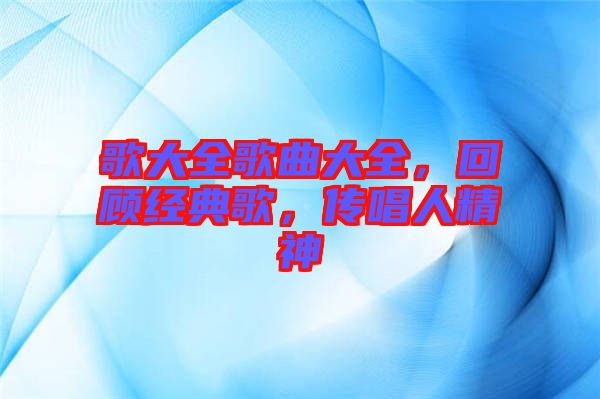 歌大全歌曲大全，回顧經(jīng)典歌，傳唱人精神