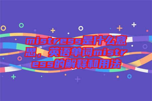 mistress是什么意思，英語單詞mistress的解釋和用法