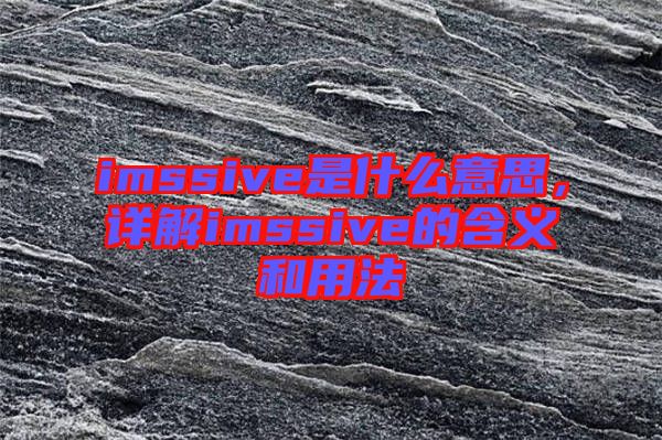 imssive是什么意思，詳解imssive的含義和用法
