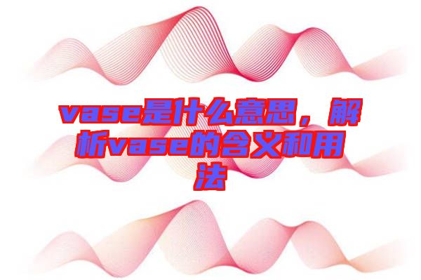 vase是什么意思，解析vase的含義和用法