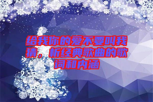 給我你的愛不要叫我猜，析經(jīng)典歌曲的歌詞和內(nèi)涵
