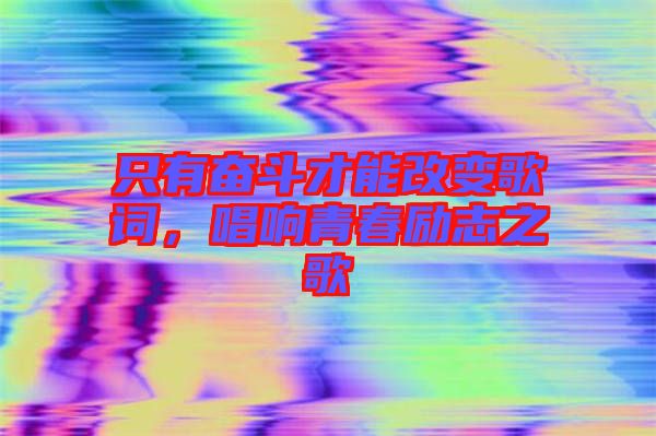 只有奮斗才能改變歌詞，唱響青春勵志之歌