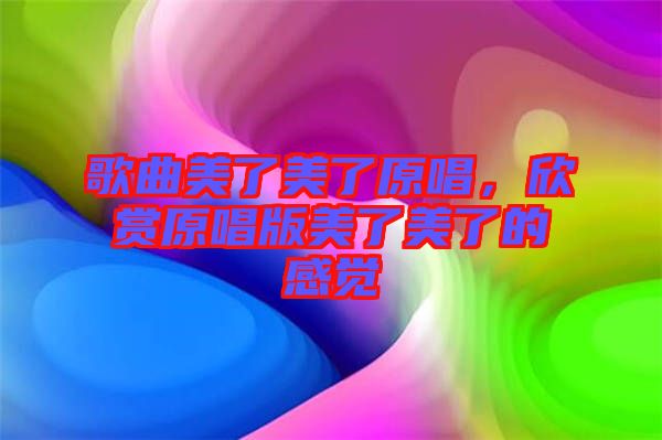歌曲美了美了原唱，欣賞原唱版美了美了的感覺