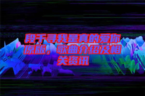 段千尋我是真的愛(ài)你原版，歌曲介紹及相關(guān)資訊