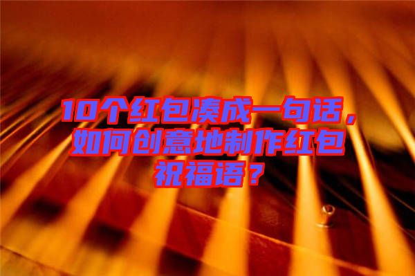 10個紅包湊成一句話，如何創(chuàng)意地制作紅包祝福語？