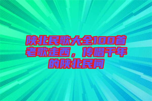 陜北民歌大全100首老歌走西，傳唱千年的陜北民間
