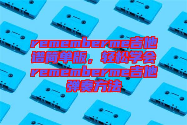 rememberme吉他譜簡(jiǎn)單版，輕松學(xué)會(huì)rememberme吉他彈奏方法