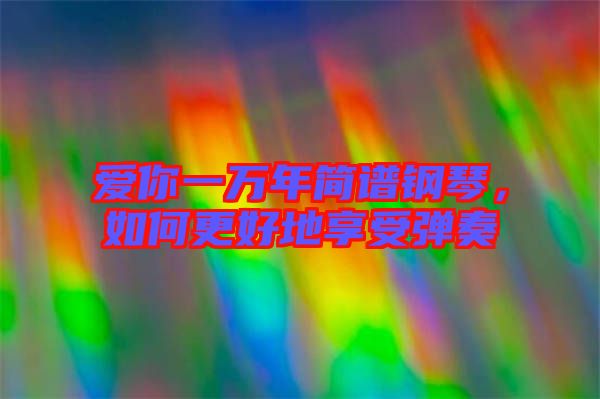 愛你一萬年簡譜鋼琴，如何更好地享受彈奏