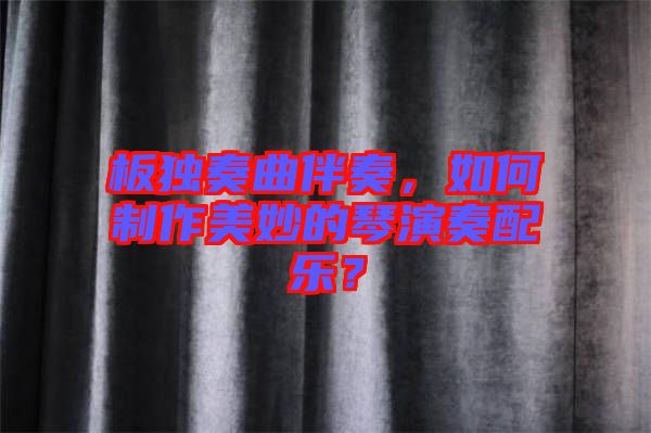 板獨(dú)奏曲伴奏，如何制作美妙的琴演奏配樂(lè)？