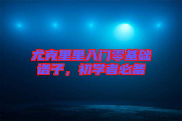 尤克里里入門零基礎(chǔ)譜子，初學(xué)者必備