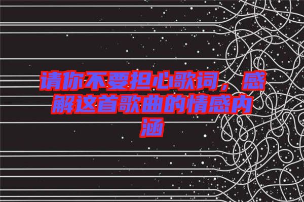 請你不要擔心歌詞，感解這首歌曲的情感內(nèi)涵