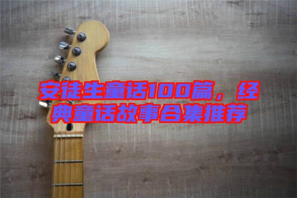 安徒生童話(huà)100篇，經(jīng)典童話(huà)故事合集推薦