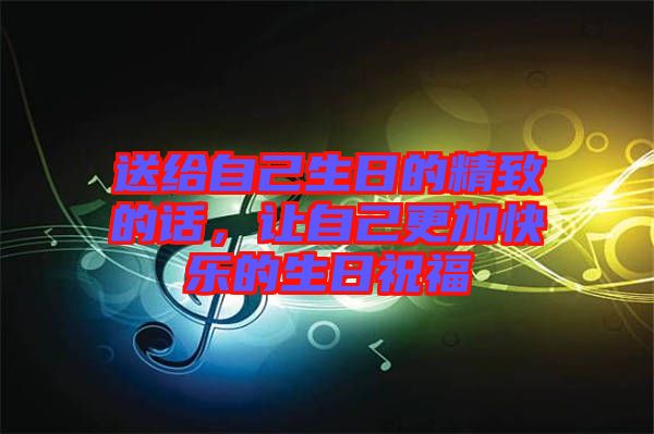 送給自己生日的精致的話，讓自己更加快樂的生日祝福