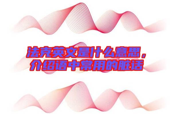 法克英文是什么意思，介紹語中常用的臟話