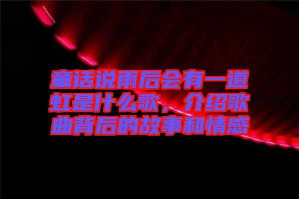 童話說雨后會有一道虹是什么歌，介紹歌曲背后的故事和情感