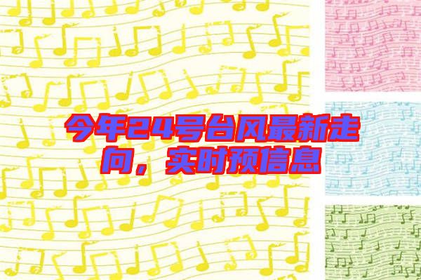 今年24號(hào)臺(tái)風(fēng)最新走向，實(shí)時(shí)預(yù)信息