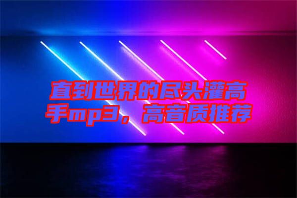 直到世界的盡頭灌高手mp3，高音質(zhì)推薦