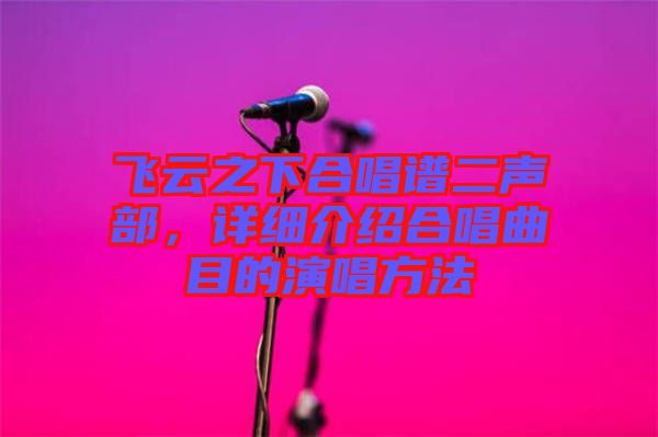 飛云之下合唱譜二聲部，詳細介紹合唱曲目的演唱方法