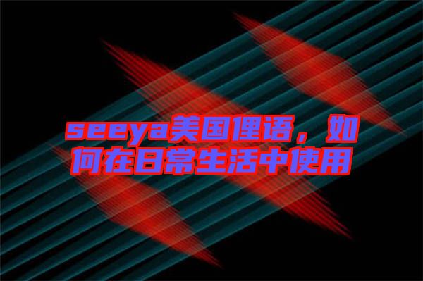 seeya美國俚語，如何在日常生活中使用