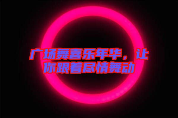 廣場舞喜樂年華，讓你跟著盡情舞動
