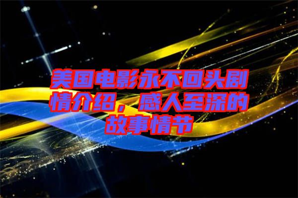 美國電影永不回頭劇情介紹，感人至深的故事情節(jié)