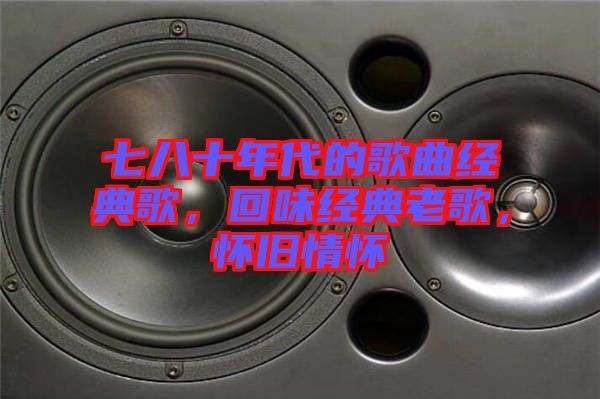七八十年代的歌曲經(jīng)典歌，回味經(jīng)典老歌，懷舊情懷