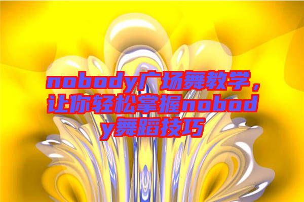 nobody廣場(chǎng)舞教學(xué)，讓你輕松掌握nobody舞蹈技巧
