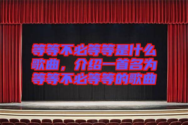 等等不必等等是什么歌曲，介紹一首名為等等不必等等的歌曲
