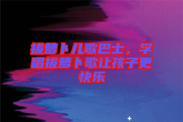 拔蘿卜兒歌巴士，學唱拔蘿卜歌讓孩子更快樂