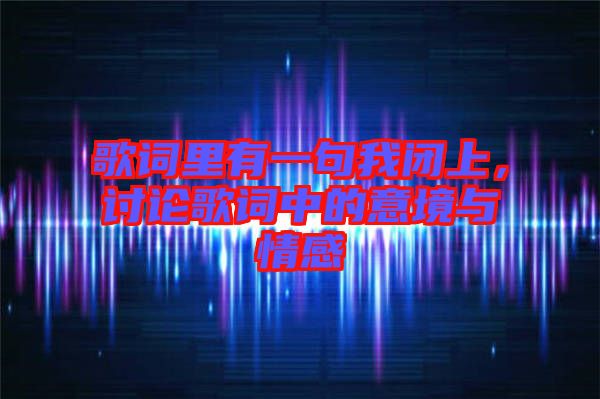歌詞里有一句我閉上，討論歌詞中的意境與情感